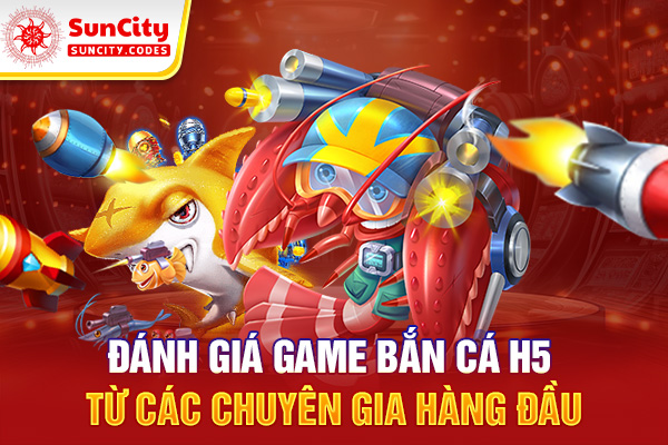 Đánh giá game bắn cá H5 từ các chuyên gia hàng đầu