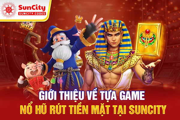 Giới thiệu về tựa game nổ hũ rút tiền mặt tại SUNCITY