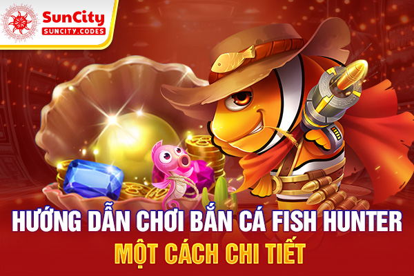 Hướng dẫn chơi bắn cá Fish hunter một cách chi tiết