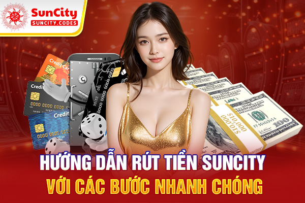 Hướng dẫn rút tiền tại SUNCITY với các bước nhanh chóng
