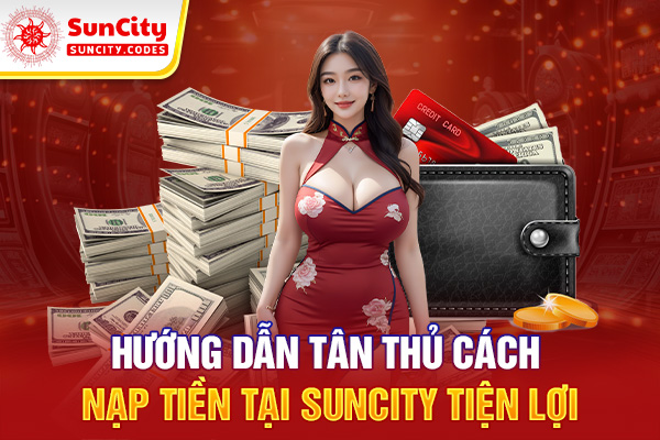 Hướng dẫn cho tân thủ chi tiết cách nạp tiền SUNCITY tiện lợi