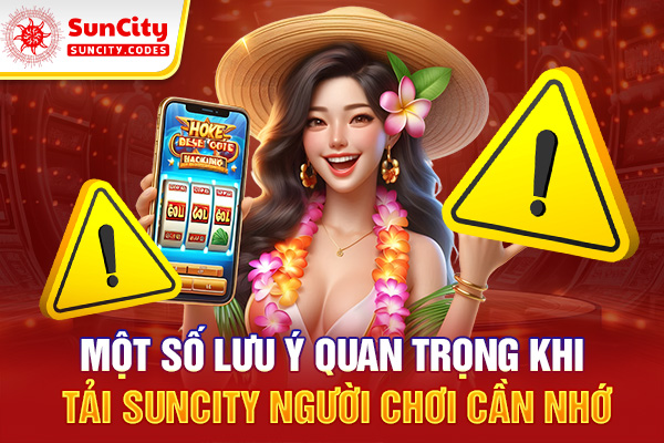 Một số lưu ý quan trọng khi tải SUNCITY người chơi cần nhớ