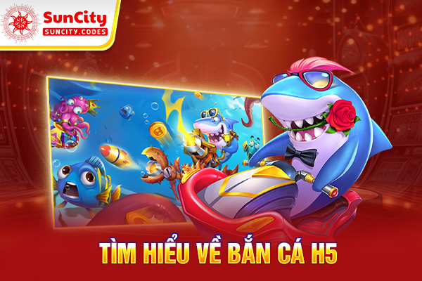 Tìm hiểu về bắn cá H5