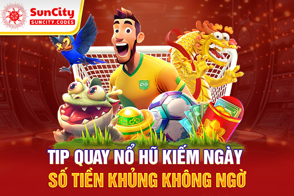 Tip quay nổ hũ kiếm ngày số tiền khủng không ngờ