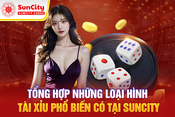 Tổng hợp những loại hình tài xỉu phổ biến có tại SUNCITY