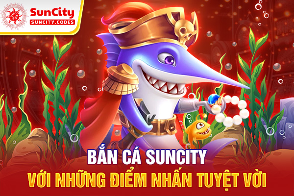 Bắn cá SUNCITY với những điểm nhấn tuyệt vời