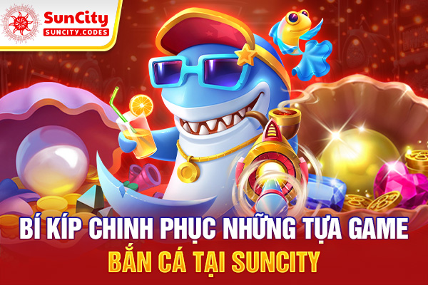 Bí kíp chinh phục những tựa game bắn cá tại SUNCITY
