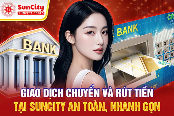Giao dịch chuyển và rút tiền tại SUNCITY an toàn, nhanh gọn