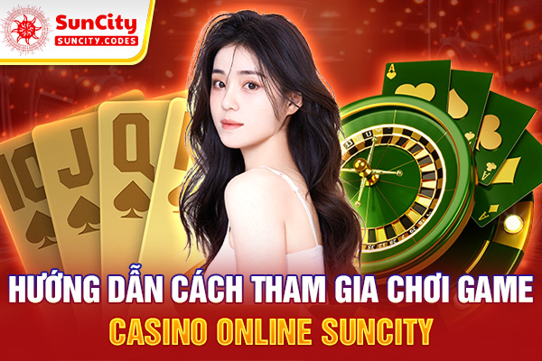 Hướng dẫn cách tham gia chơi game Casino online SUNCITY