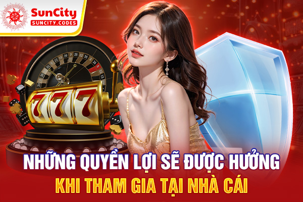 Những quyền lợi sẽ được hưởng khi tham gia tại nhà cái
